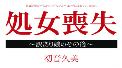 012915-795	处女丧失档案  有理由的女在这之后  初音久美