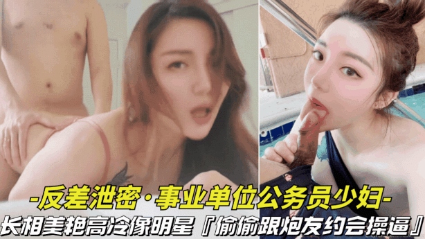 【反差泄密-事业单位的公务员少妇】长相美艳高冷像明星偷偷跟炮友约会操逼视频被曝光