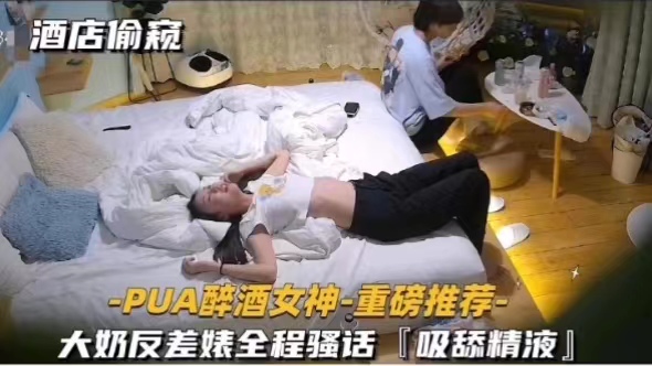 -PUA醉酒女神﹣重磅推荐大奶反差婊全程骚话『吸舔精液』