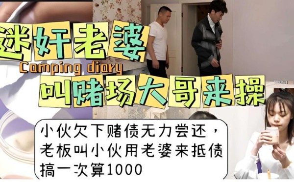 『黑料吃瓜』迷奸老婆，叫赌场大哥来操小伙欠下赌债无力尝还，老板叫小伙用老婆来抵债，搞一次算1000