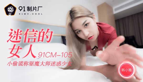 國產AV 91制片廠 91CM105 迷信的女人 韓小雅-精品力荐-xj