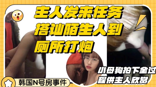 搭讪陌生人到厕所深喉口交后入打炮小母狗录下这一切完成主人的任务-精品力荐