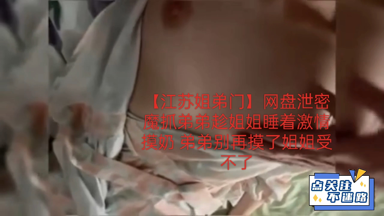 【江苏姐弟门】网盘泄密 魔抓弟弟趁姐姐睡着激情摸奶 弟弟别再摸了姐姐受不了-xj