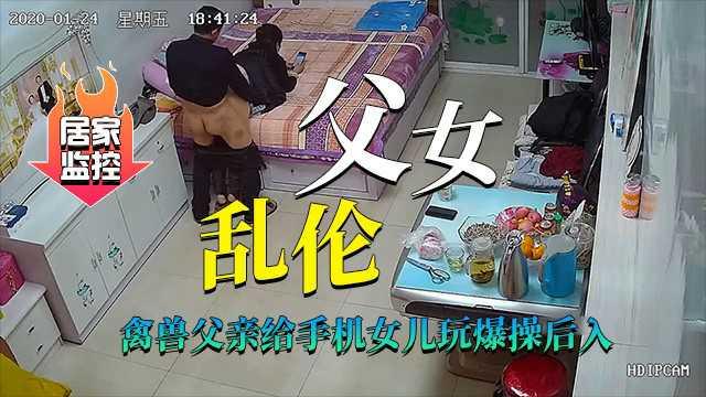 推荐真实居家摄像头（父女乱伦）禽兽父亲爆操后入傻瓜女儿