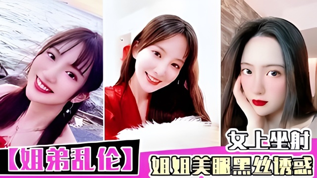 姐弟乱伦淫荡骚逼姐姐勾引弟弟干她淫穴