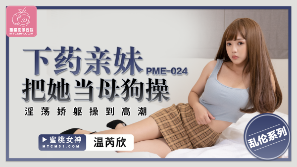 蜜桃传媒PME-024下药亲妹把她当母狗操温芮欣中文字幕!-精品力荐