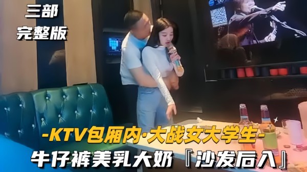 【KTV包厢内-大战女大学生】牛仔裤美乳大奶，沙发后入