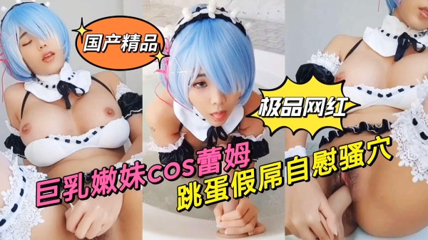 绝美cos蕾姆，跳蛋假屌，不停玩弄自己的骚穴