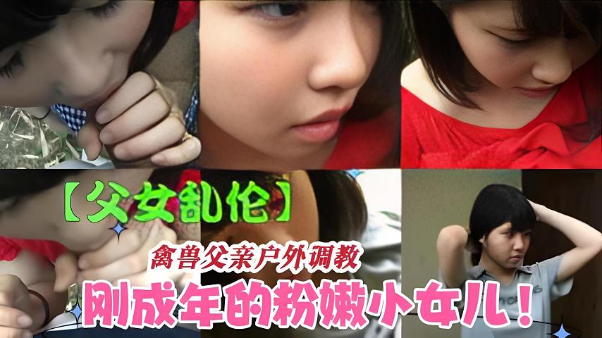 【父女乱伦】兽父户外调教狂操粉嫩小女儿-精品力荐-xj