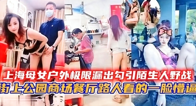 【精选】上海母子话街头极限露出勾引陌生人野战 多个场景啪啪泄密流出-xj