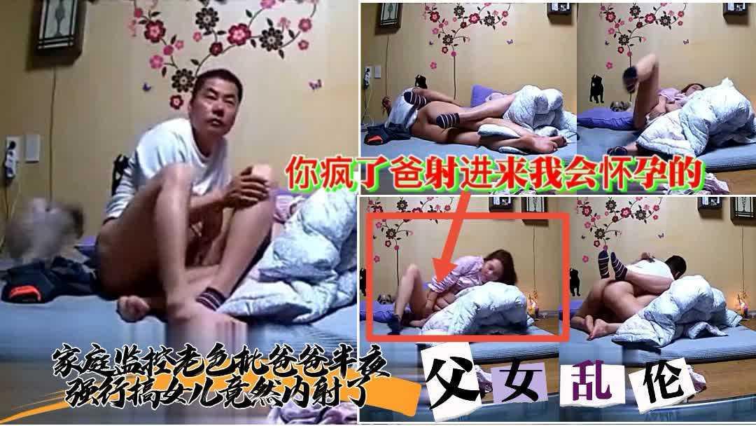 有声家庭监控【老色批父亲半夜强行内射操女儿】对白清晰我会怀孕的爸你真是疯了----xj