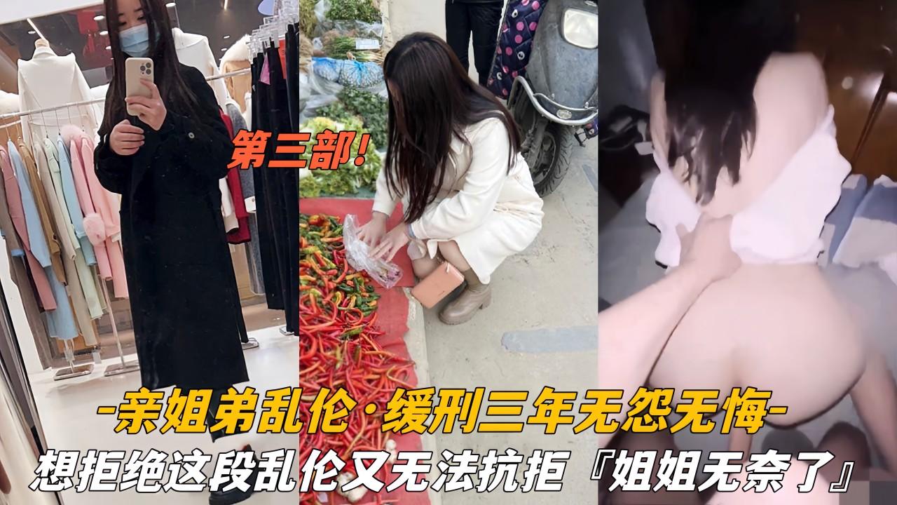 第三部＃亲姐弟乱伦＃缓刑三年无怨无悔＃想拒绝这段乱伦又无法抗拒＃姐姐被我操无奈了①『360影视』-xj