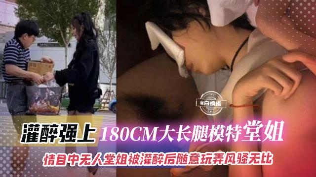 灌醉强上-180CM大长腿模特堂姐，目中无人堂姐被灌醉后随意玩弄风骚无比-xj