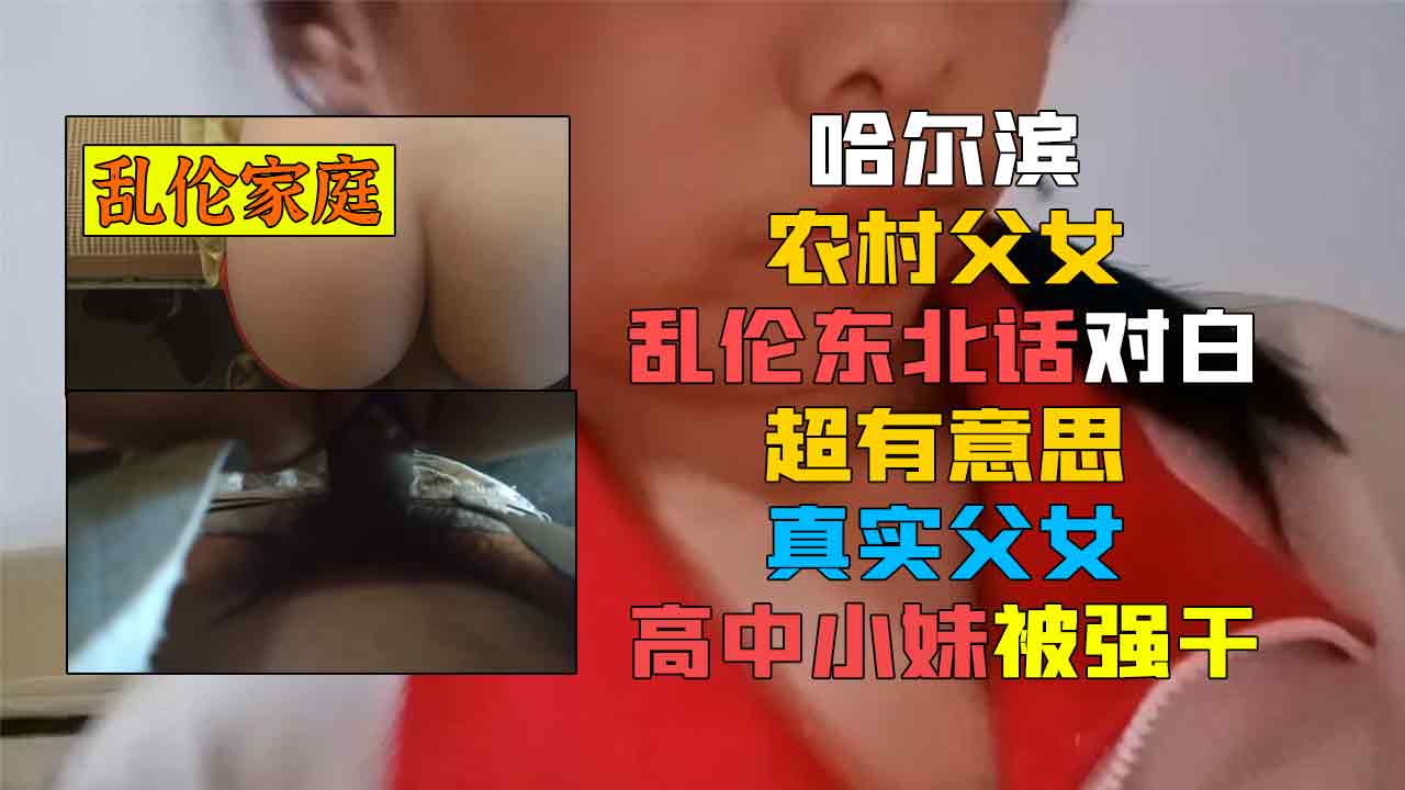 哈尔滨农村父女乱伦东北话对白超有意思真实父女高中小妹被强干-精品力荐-xj