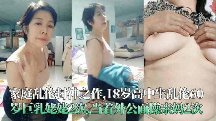 十八岁男生乱伦六十岁巨乳姥姥2次当着外公面操亲妈2次-----xj