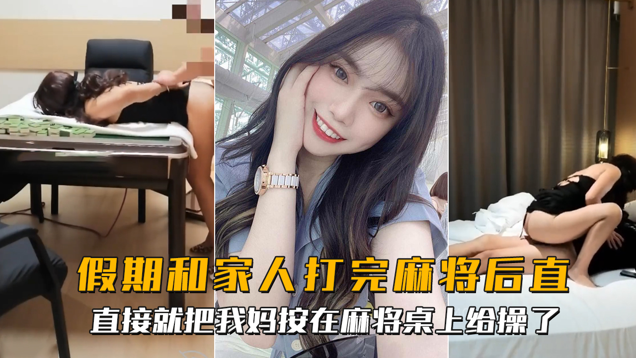 海角社区?假期和家人打完麻将后直接就把我妈按在麻将桌上给操了 -精品力荐-xj