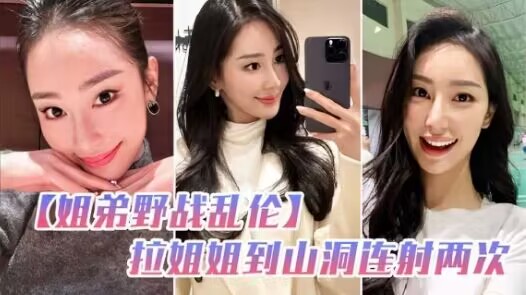 姐弟野战乱伦和姐姐朋友户外野炊，拉姐姐到山洞连射两次-xj