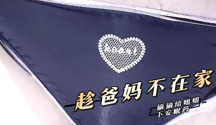 趁爸妈不在家，偷偷给姐姐下安眠药!-精品力荐-xj