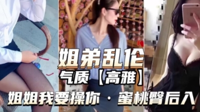 姐弟乱伦~姐姐和弟弟搞在一起了，全程对白高能-xj