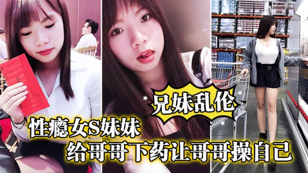 兄妹乱伦性瘾女妹妹给哥哥下药让哥哥操自已-xj