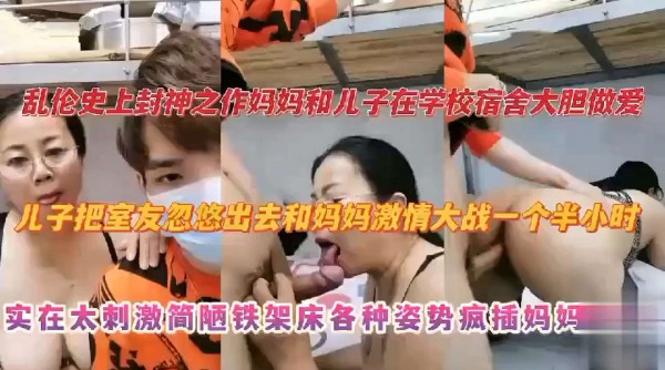 【乱伦封神之作】妈妈和儿子在学校宿舍大胆做爱，儿子把室友忽悠出去和妈妈激情大战