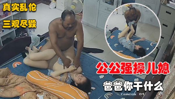 劲爆【公公强操儿媳】趁儿子不在假装探访，进门就直接强行要操逼（强烈推荐）!-精品力荐-xj