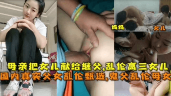 推荐【毁三观乱伦】母亲把女儿献给继父，乱伦上高三的女儿-xj