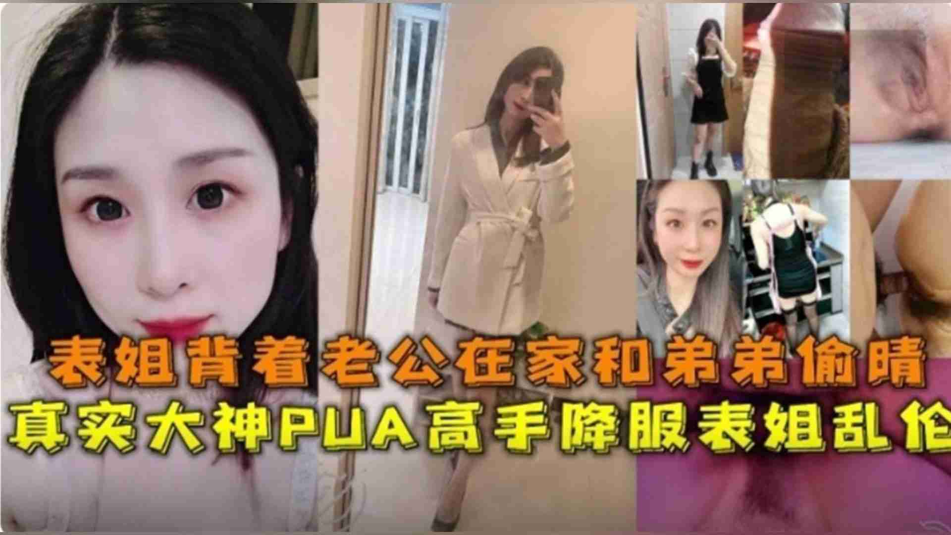 大神PUA高手降服表姐乱伦，表姐背着老公在家和弟弟偷情-xj