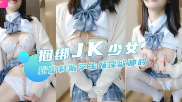 捆绑JK制服学生妹，淫欲呻吟
