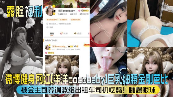 【露脸福利】微博健身网红洋洋cocobaby巨乳细腰金刚芭比被金主包养调教给出租车司机吃鸡啪爆眼球_