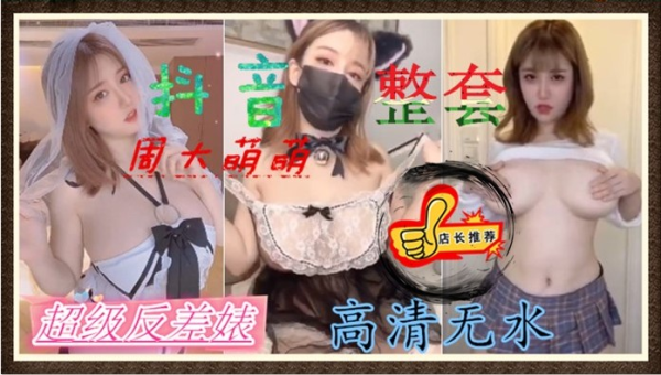 ⑤精品泄密-抖音【周大萌萌】超级反差婊，全套高清