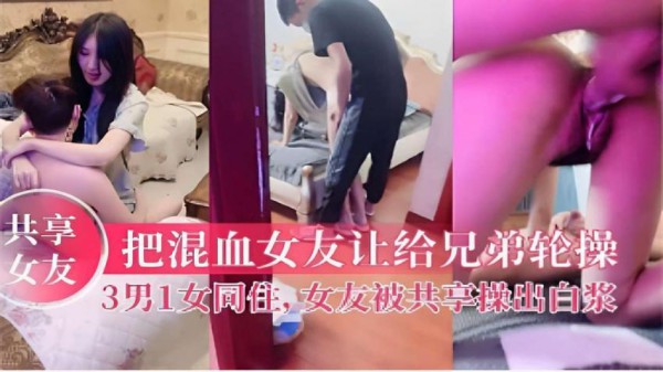 『黑料吃瓜』把混血女友让给兄弟轮操3男1女同住女友被共享操出白浆！