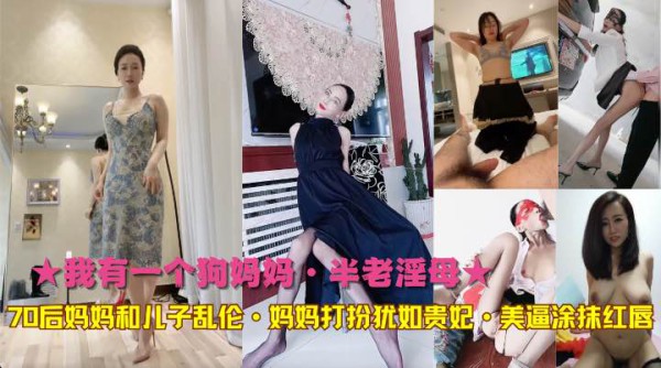 ★我有一个狗妈妈·半老淫母★70后妈妈和儿子乱伦·妈妈打扮犹如贵妃·美逼涂抹红唇-精品力荐