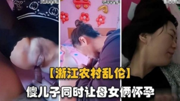 【精选炸裂浙江母子乱伦】傻儿子同事让母女俩怀孕 太炸裂