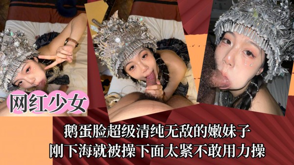 【网红少女】鹅蛋脸超级清纯无敌的嫩妹子，刚下海就被操下面太紧不敢用力操！