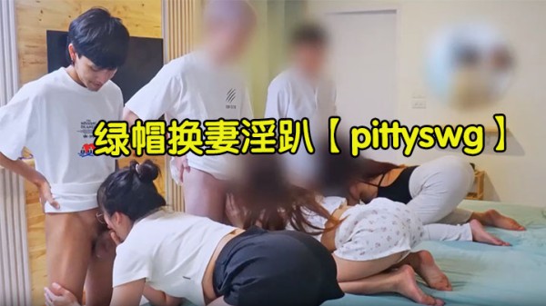 绿帽换妻淫趴【pittyswg】3P5P6P顶级交配淫乱至极