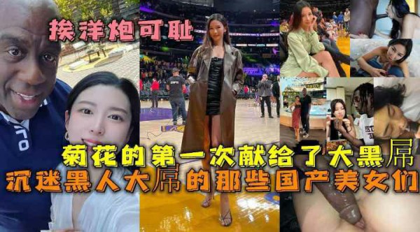 沉迷黑人大屌的那些国产美女们 丰臀骚货把菊花的第一次献给了大黑屌 【骑洋马光荣 挨洋炮可耻】-猎奇吃瓜-xj