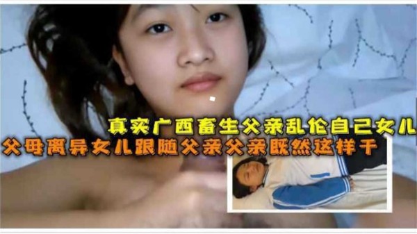 【鬼父乱伦】真实广西畜生父亲乱伦自己高中女儿，女儿被强制破处眼神空洞！-精品力荐
