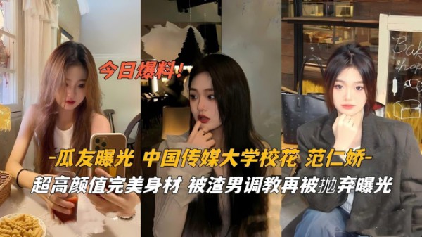 【泄密】瓜友曝光中国传媒大学校花范仁娇超高颜值