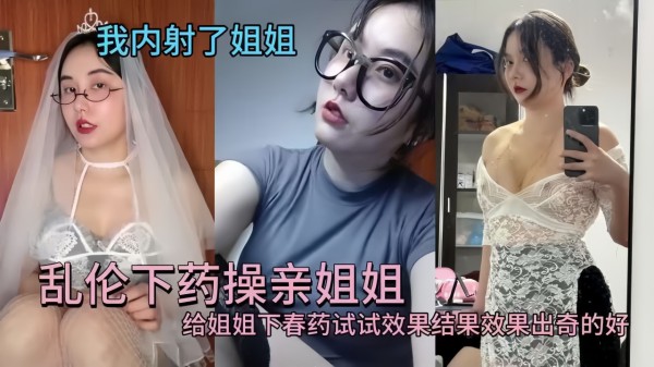 乱伦泄密!下春药给亲爱的姐姐，操爽沦陷温柔乡!-精品力荐