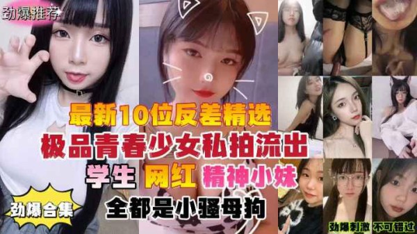 推荐劲爆合集最新10位反差婊精选极品青春少女私拍流出学生网红精神小妹全都是小骚母狗