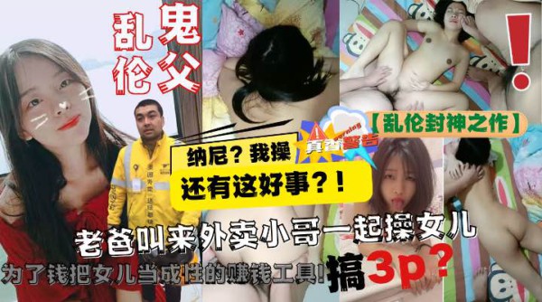 【乱伦封神之作】老爸让美团小哥一起3P自己亲女儿!为了钱把女儿当成性的赚钱工具!-精品力荐-xj