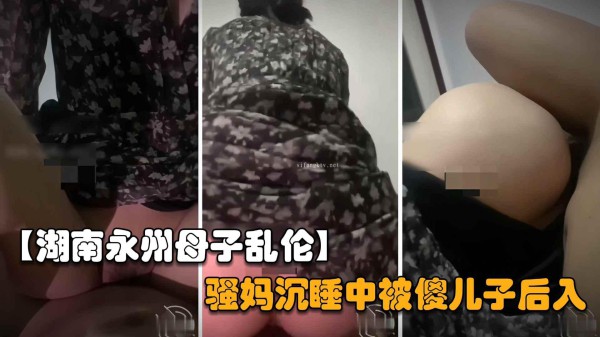 推荐【湖南永州母子乱伦】骚妈的穴永远是最温暖的，傻儿子半夜偷偷的后入操妈妈