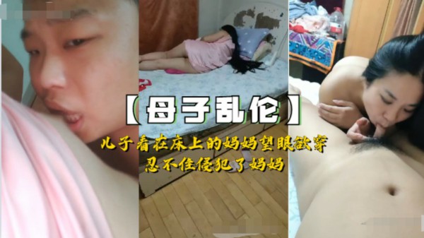 【国产乱伦】儿子看到躺在床上的性感妈妈欲火难耐，忍不住上了妈妈