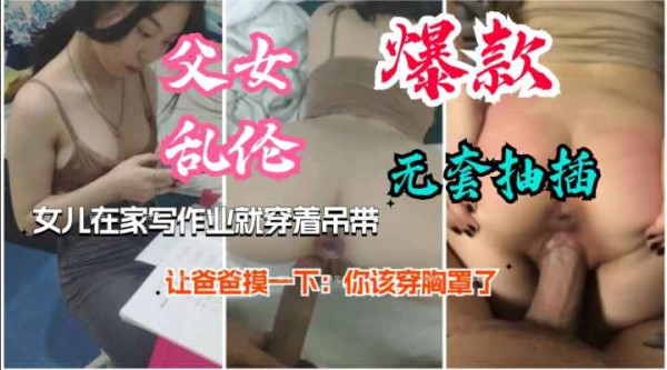 推荐【父女乱伦】女儿在家写作业就穿着吊带。让爸爸摸一下；你该穿胸罩了