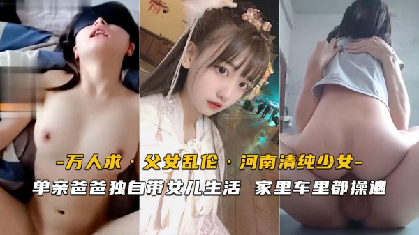 推荐【父女乱伦】单亲爸爸带女儿家里车里都操遍