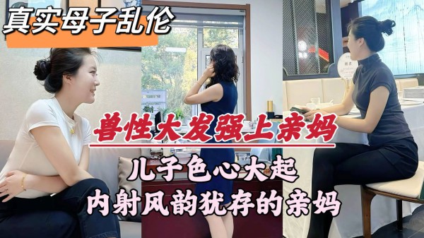 推荐兽性大发强上亲妈！内射风韵犹存的亲妈，潮喷不断！-xj