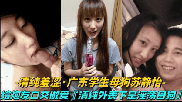 推荐【清纯羞涩广东学生母狗苏静怡】给炮友口交做爱!清纯外表下竟然是骚母狗