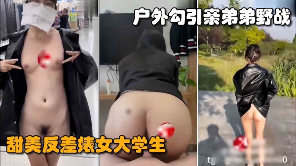 【最新姐弟乱伦】骚姐姐户外露出勾搭失败，回到家中色诱自己亲弟弟操逼