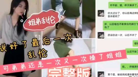 姐弟乱伦，说好最后一次乱伦，可弟弟一次又一次的操姐姐-xj